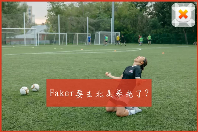 Faker要去北美养老了？