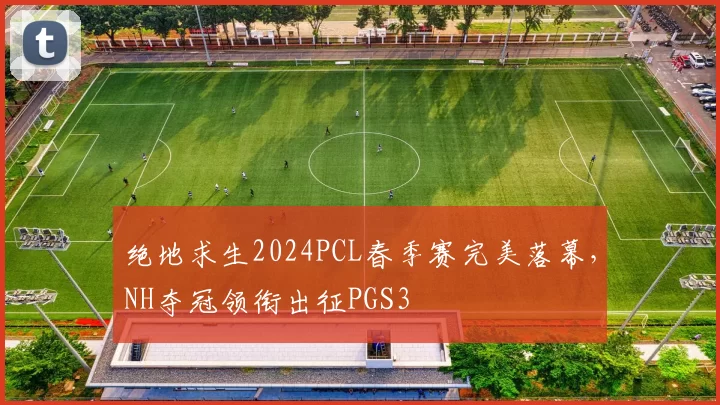 绝地求生2024PCL春季赛完美落幕，NH夺冠领衔出征PGS3