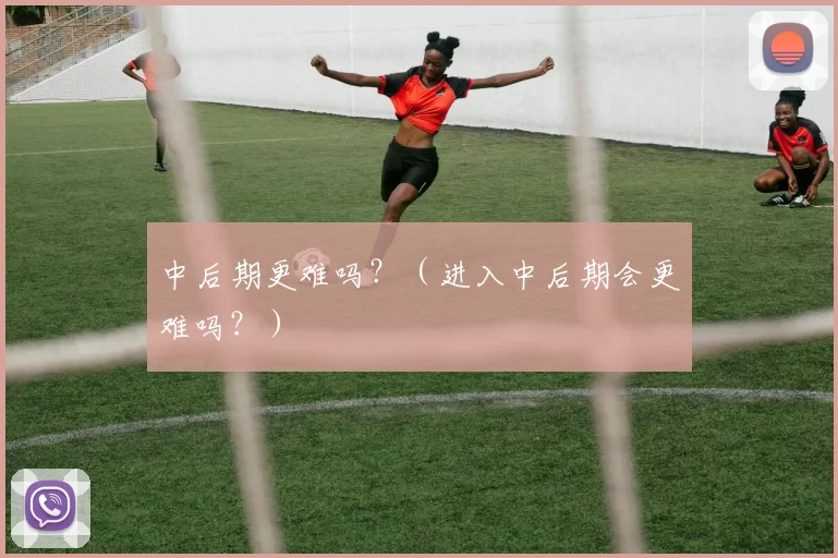 中后期更难吗？（进入中后期会更难吗？）