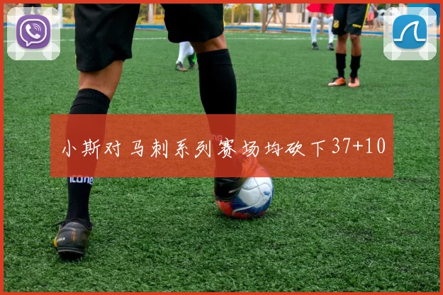 小斯对马刺系列赛场均砍下37+10