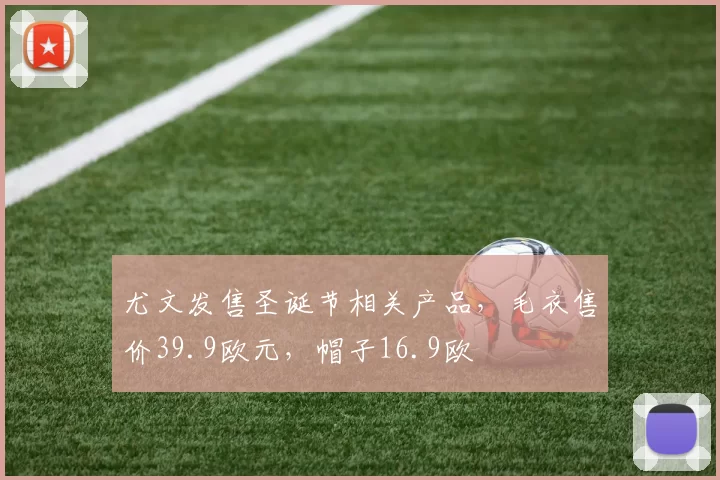 尤文发售圣诞节相关产品，毛衣售价39.9欧元，帽子16.9欧