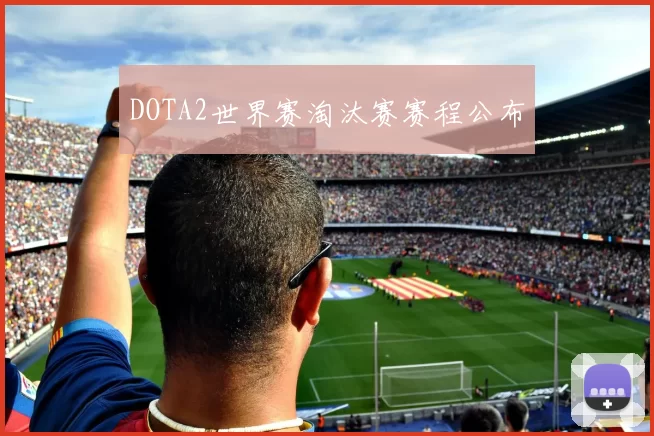 DOTA2世界赛淘汰赛赛程公布