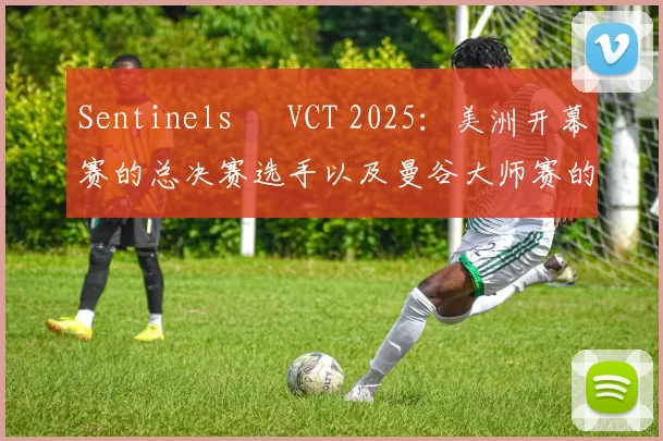 Sentinels – VCT 2025：美洲开幕赛的总决赛选手以及曼谷大师赛的参赛者