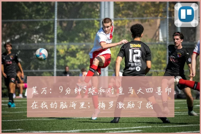 莱万：9分钟5球和对皇马大四喜印在我的脑海里；梅罗激励了我