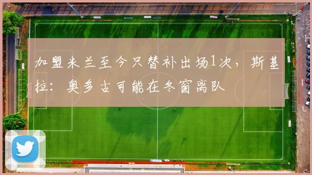 加盟米兰至今只替补出场1次，斯基拉：奥多古可能在冬窗离队