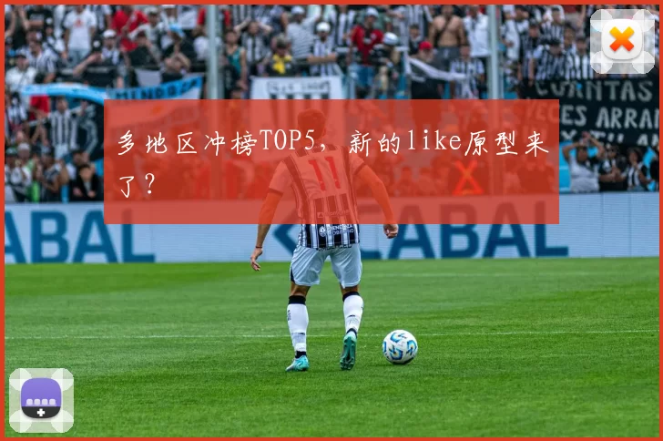 多地区冲榜TOP5，新的like原型来了？