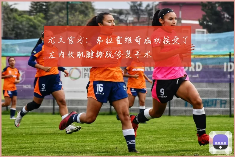 尤文官方：弗拉霍维奇成功接受了左内收肌腱撕脱修复手术