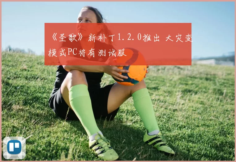 《圣歌》新补丁1.2.0推出 大灾变模式PC将有测试服