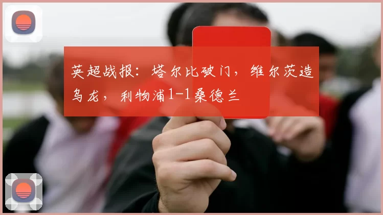 英超战报：塔尔比破门，维尔茨造乌龙，利物浦1-1桑德兰