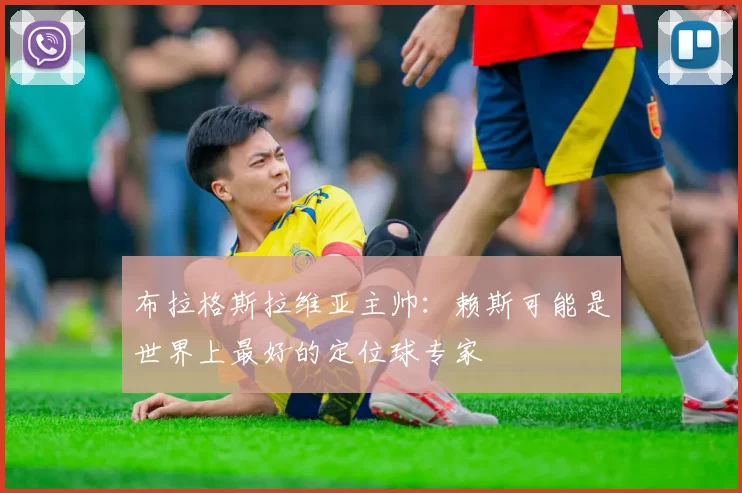 布拉格斯拉维亚主帅：赖斯可能是世界上最好的定位球专家