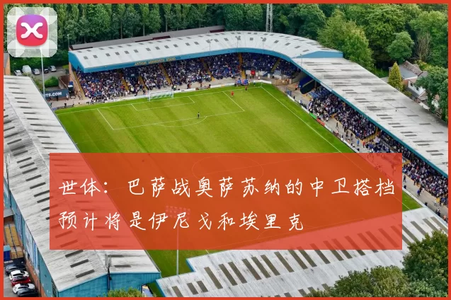 世体：巴萨战奥萨苏纳的中卫搭档预计将是伊尼戈和埃里克