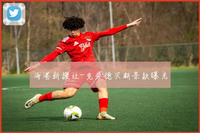 海港新援让-克劳德买断条款曝光