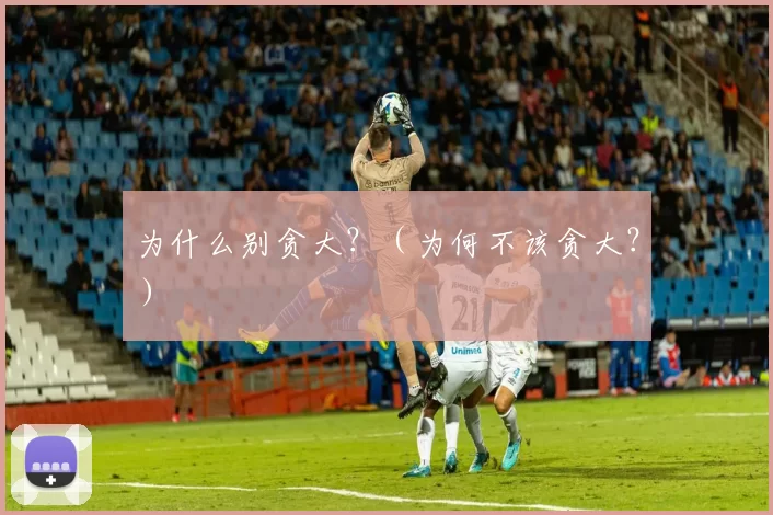 为什么别贪大？（为何不该贪大？）