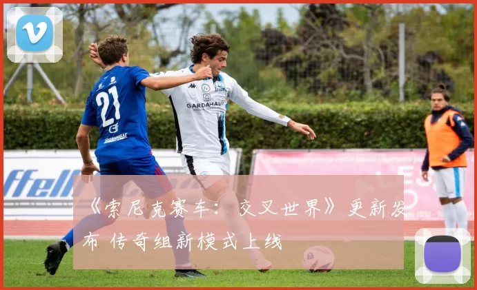 《索尼克赛车：交叉世界》更新发布 传奇组新模式上线