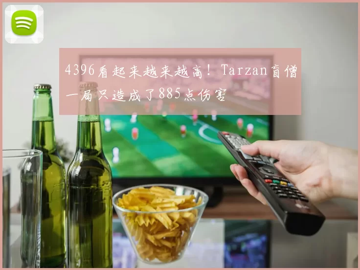 4396看起来越来越高！Tarzan盲僧一局只造成了885点伤害