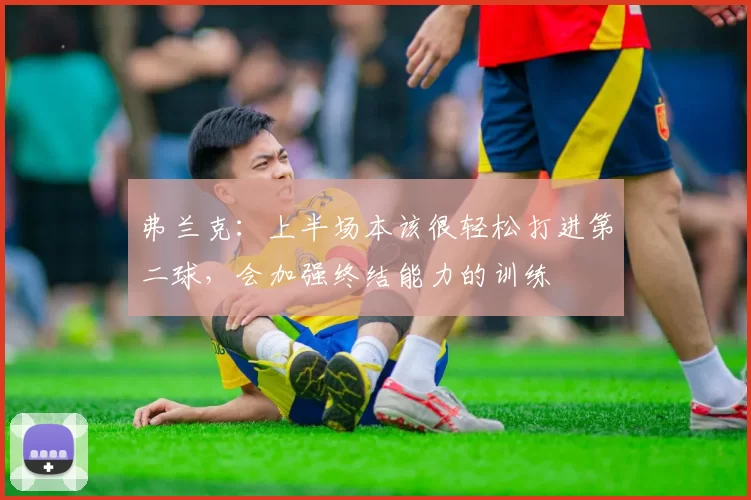 弗兰克：上半场本该很轻松打进第二球，会加强终结能力的训练