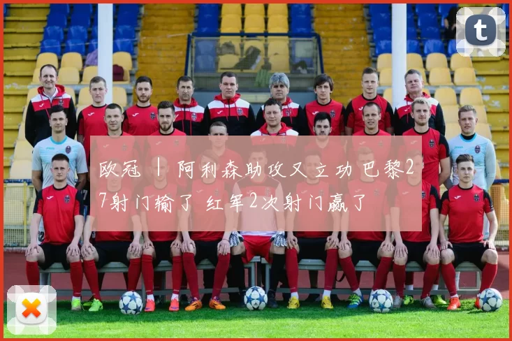 欧冠 ｜ 阿利森助攻又立功 巴黎27射门输了 红军2次射门赢了