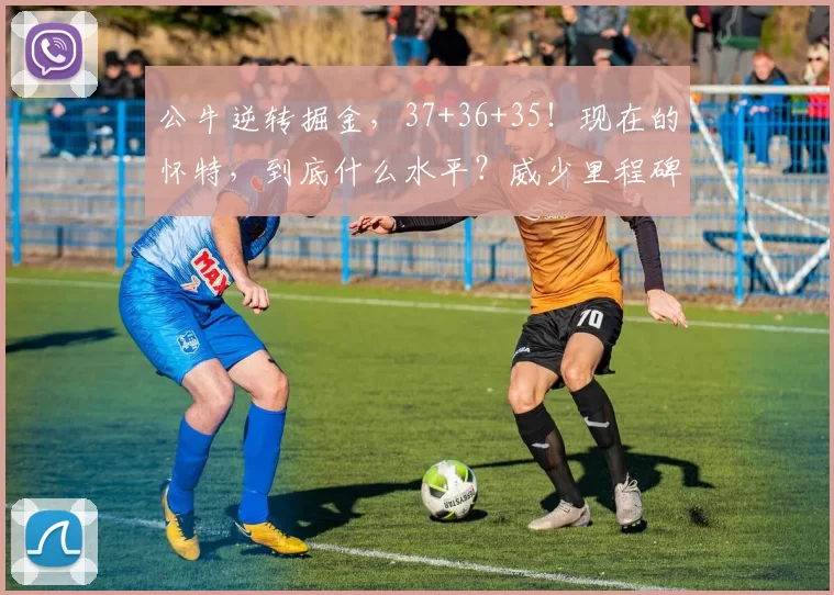 公牛逆转掘金，37+36+35！现在的怀特，到底什么水平？威少里程碑