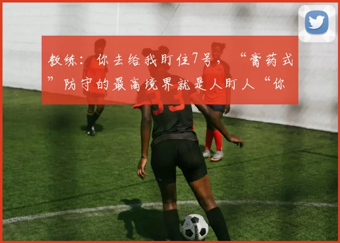 教练：你去给我盯住7号，“膏药式”防守的最高境界就是人盯人“你就说盯的死不死吧”