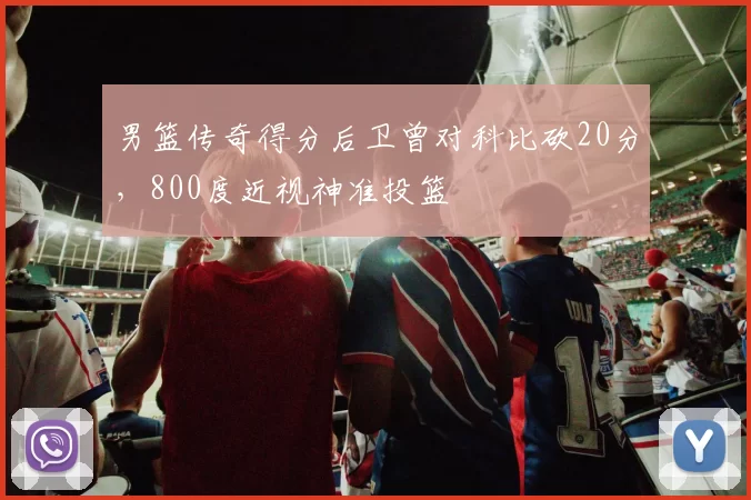 男篮传奇得分后卫曾对科比砍20分，800度近视神准投篮