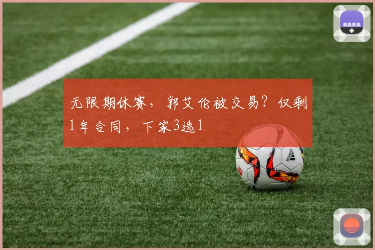 无限期休赛，郭艾伦被交易？仅剩1年合同，下家3选1