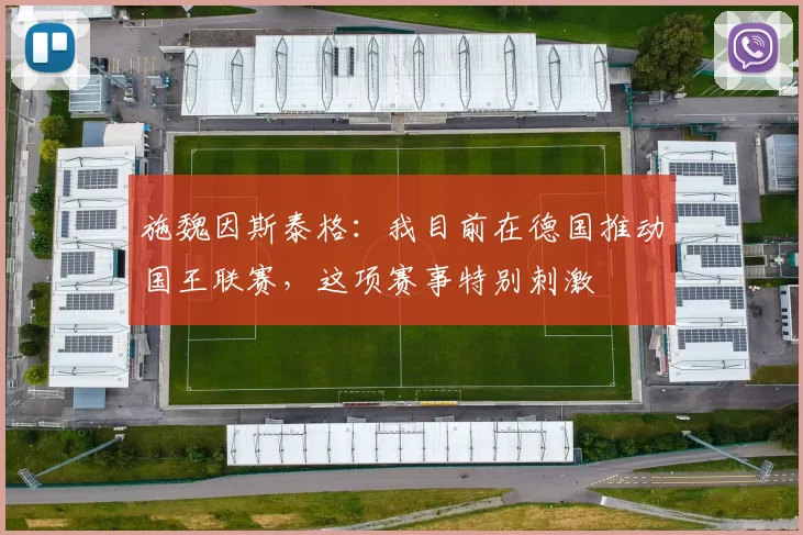 施魏因斯泰格：我目前在德国推动国王联赛，这项赛事特别刺激