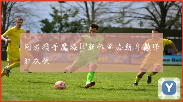 网龙携手魔域IP新作举办新年巅峰狂欢夜