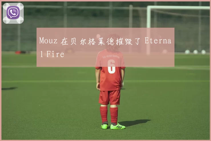 Mouz 在贝尔格莱德摧毁了 Eternal Fire