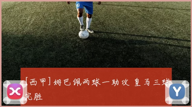 [西甲]姆巴佩两球一助攻 皇马三球完胜