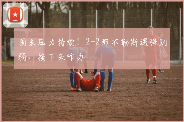 国米压力持续！2-2那不勒斯遇强则弱，接下来咋办