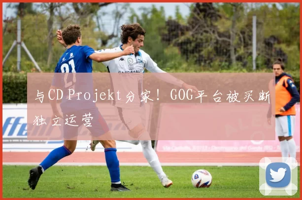 与CD Projekt分家！GOG平台被买断独立运营