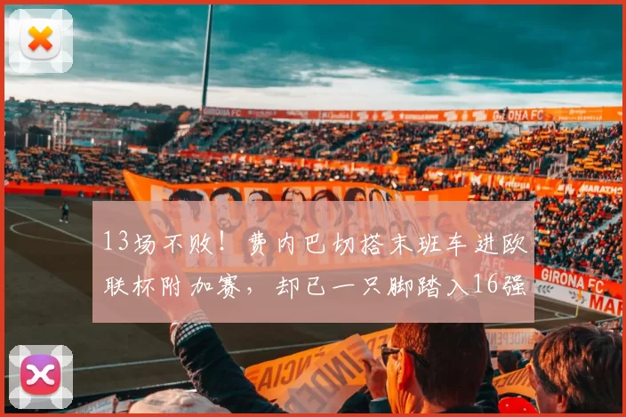 13场不败！费内巴切搭末班车进欧联杯附加赛，却已一只脚踏入16强