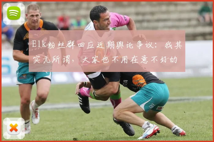 Elk粉丝群回应近期舆论争议：我其实无所谓，大家也不用在意不好的声音
