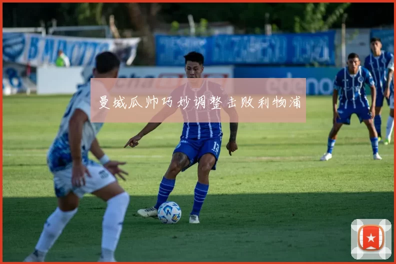 曼城瓜帅巧妙调整击败利物浦