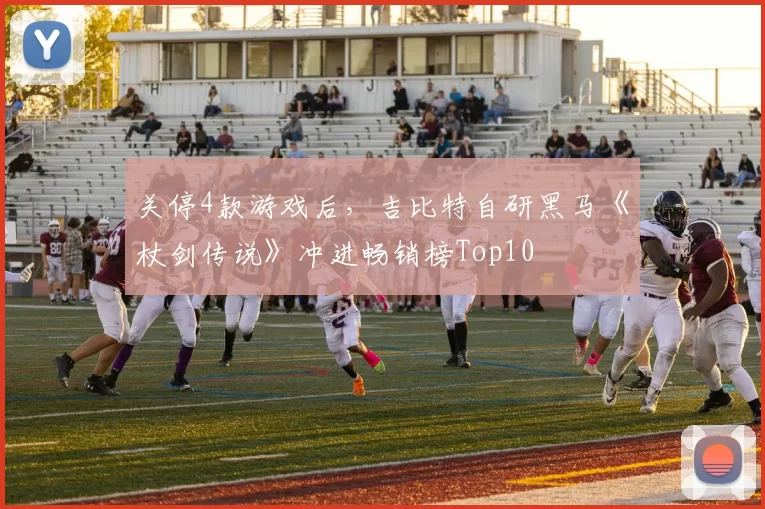 关停4款游戏后，吉比特自研黑马《杖剑传说》冲进畅销榜Top10