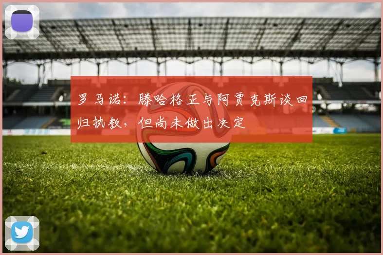 罗马诺：滕哈格正与阿贾克斯谈回归执教，但尚未做出决定