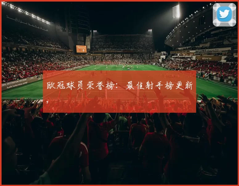 欧冠球员荣誉榜：最佳射手榜更新,