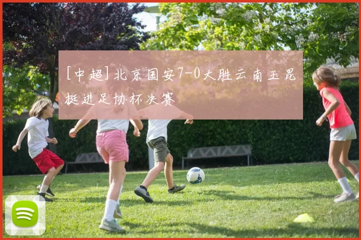 [中超]北京国安7-0大胜云南玉昆 挺进足协杯决赛