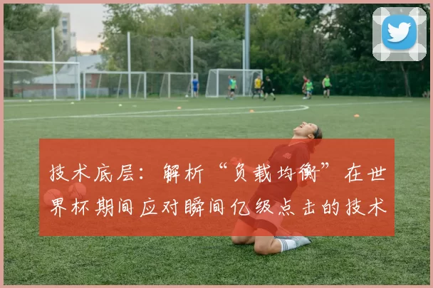 技术底层：解析“负载均衡”在世界杯期间应对瞬间亿级点击的技术架构。（负载均衡如何支撑世界杯瞬时亿级点击：底层架构解析）