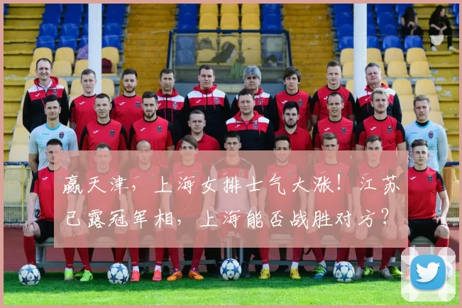 赢天津，上海女排士气大涨！江苏已露冠军相，上海能否战胜对方？