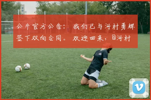 公牛官方公告： 我们已与河村勇辉签下双向合同。 欢迎回来，@河村勇辉