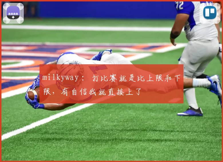 milkyway ：打比赛就是比上限和下限，有自信我就直接上了