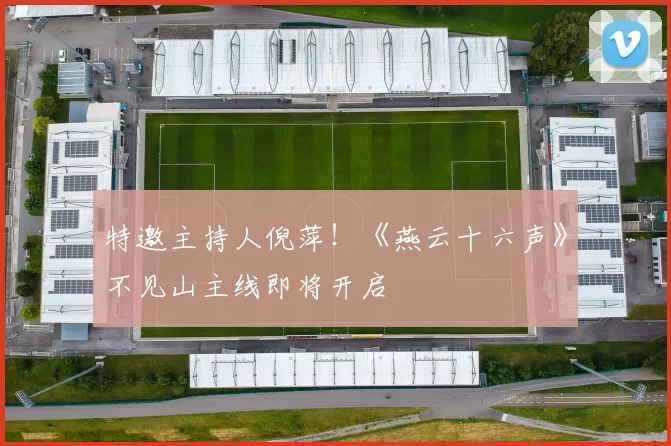 特邀主持人倪萍！《燕云十六声》不见山主线即将开启