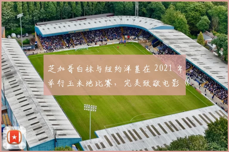 芝加哥白袜与纽约洋基在 2021 年举行玉米地比赛，完美致敬电影《梦幻之地》