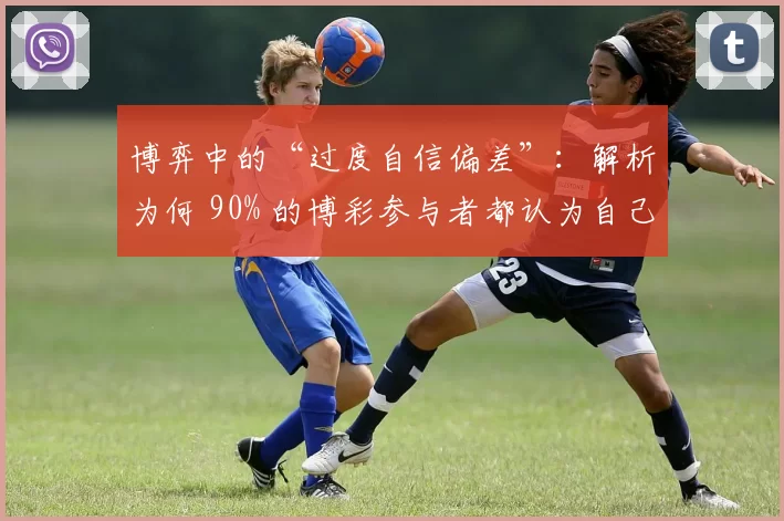 博弈中的“过度自信偏差”：解析为何 90% 的博彩参与者都认为自己拥有高于平均水平的技术。（赌博中的过度自信偏误：为何九成参与者自认技艺高于平均？）